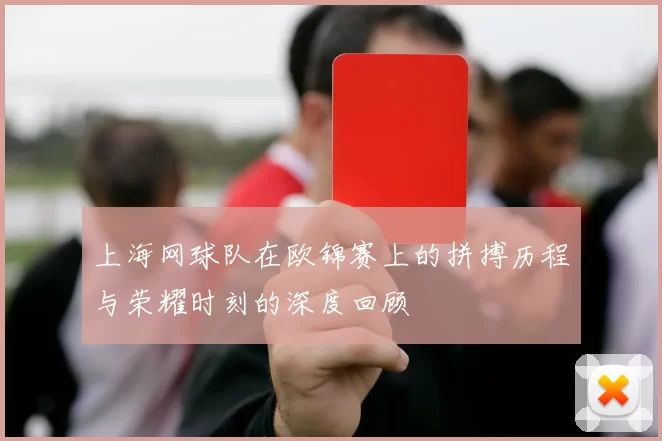 上海网球队在欧锦赛上的拼搏历程与荣耀时刻的深度回顾
