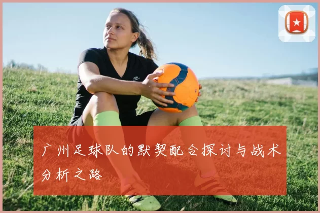 广州足球队的默契配合探讨与战术分析之路