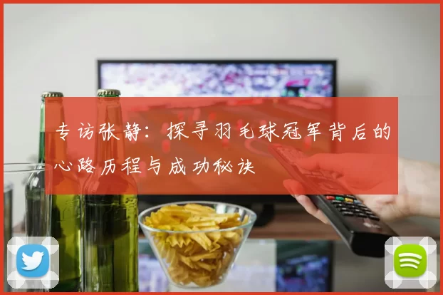 专访张静：探寻羽毛球冠军背后的心路历程与成功秘诀