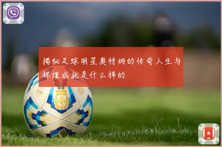 揭秘足球明星奥特姆的传奇人生与辉煌成就是什么样的