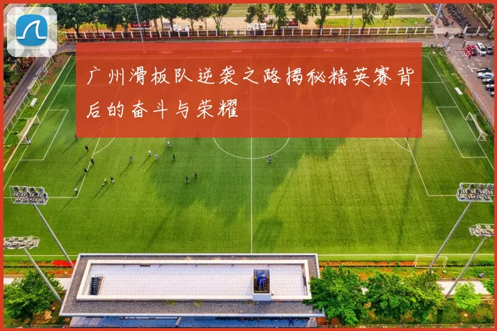 广州滑板队逆袭之路揭秘精英赛背后的奋斗与荣耀