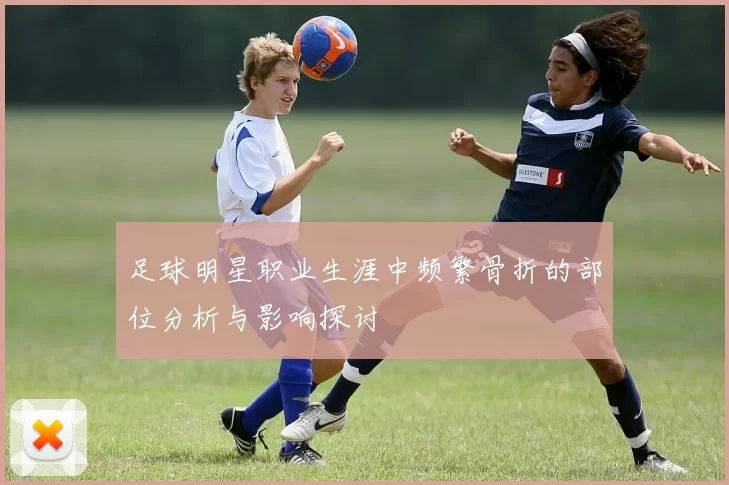 足球明星职业生涯中频繁骨折的部位分析与影响探讨