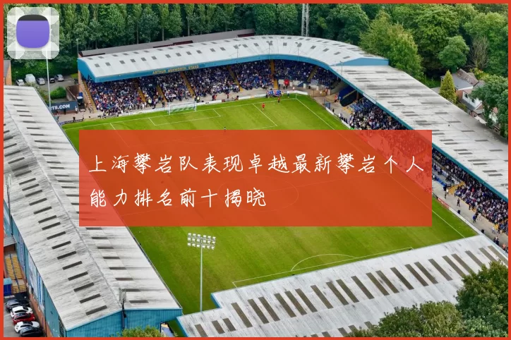 上海攀岩队表现卓越最新攀岩个人能力排名前十揭晓