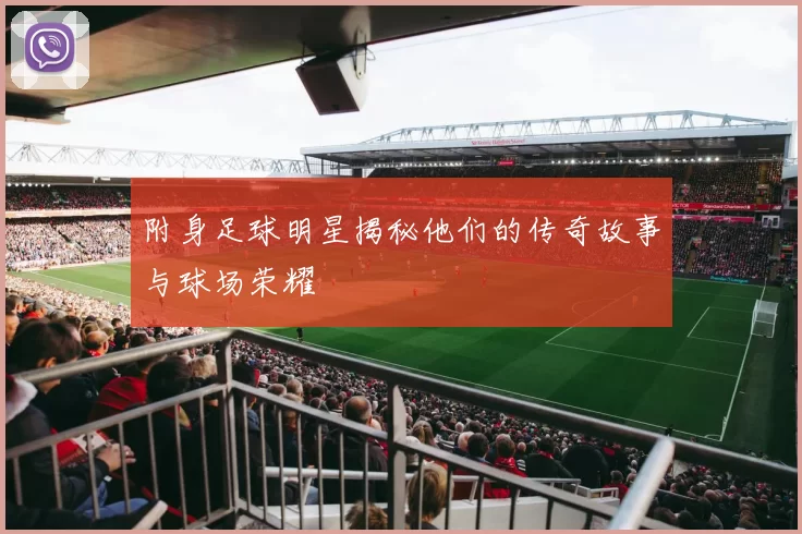 附身足球明星揭秘他们的传奇故事与球场荣耀
