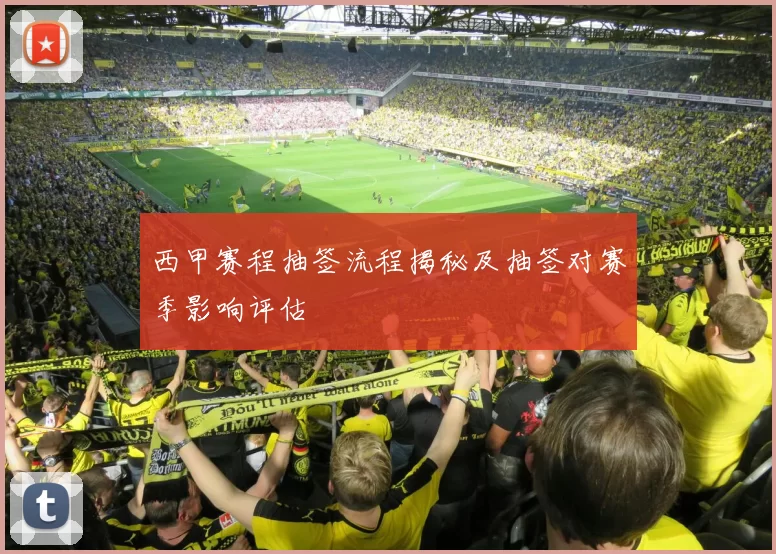西甲赛程抽签流程揭秘及抽签对赛季影响评估