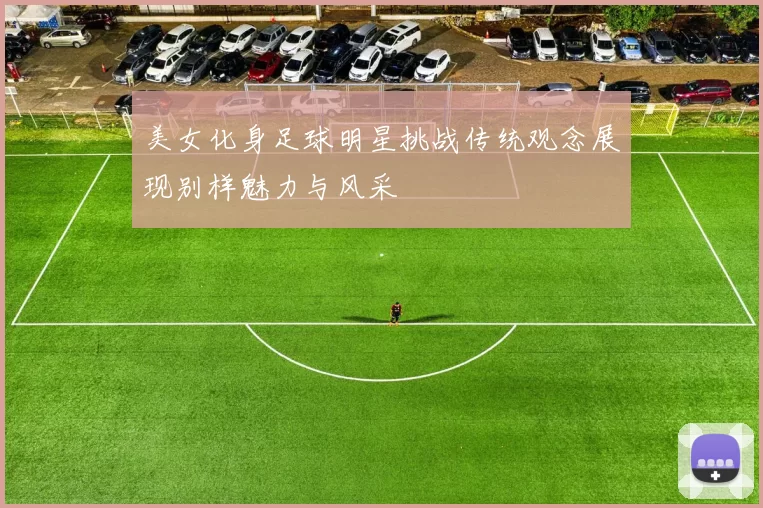美女化身足球明星挑战传统观念展现别样魅力与风采
