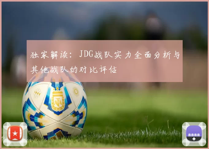 独家解读：JDG战队实力全面分析与其他战队的对比评估