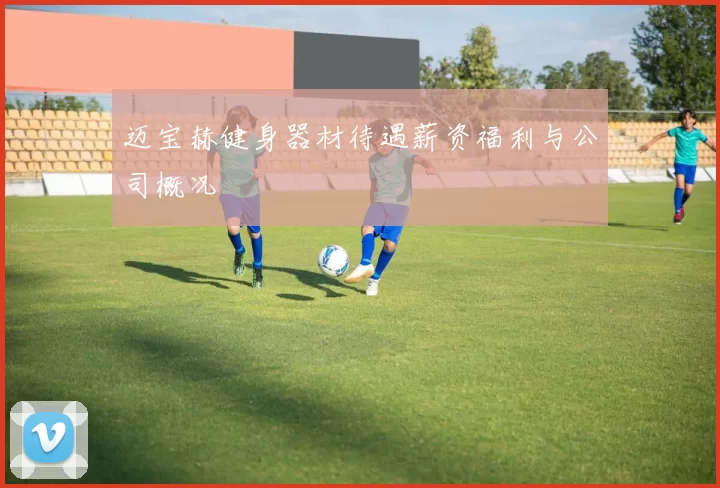 迈宝赫健身器材待遇薪资福利与公司概况