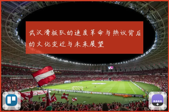 武汉滑板队的速度革命与热议背后的文化变迁与未来展望