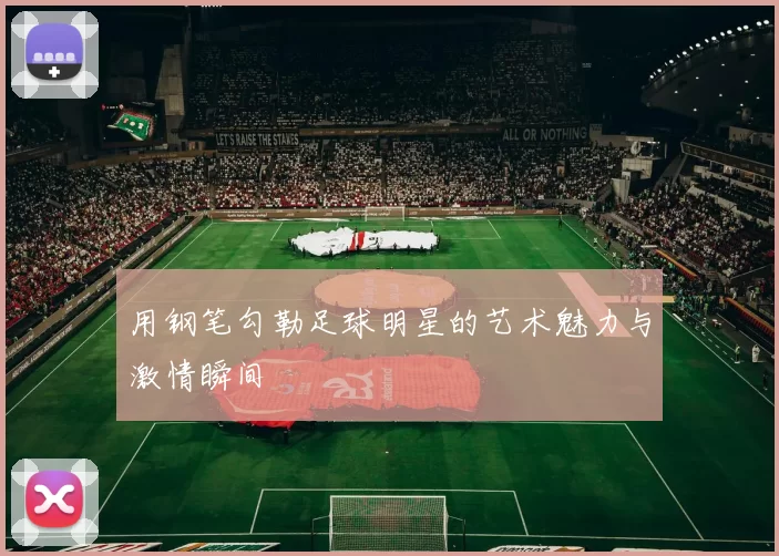 用钢笔勾勒足球明星的艺术魅力与激情瞬间