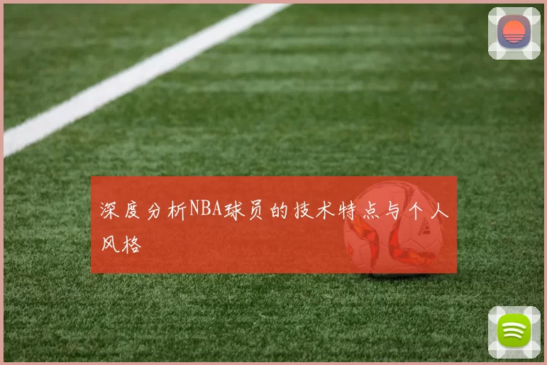 深度分析NBA球员的技术特点与个人风格