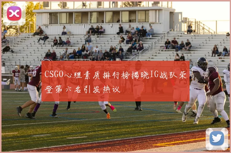 CSGO心理素质排行榜揭晓IG战队荣登第六名引发热议