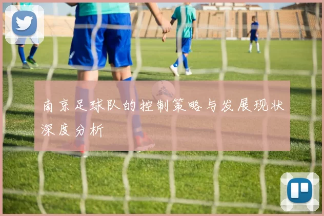 南京足球队的控制策略与发展现状深度分析