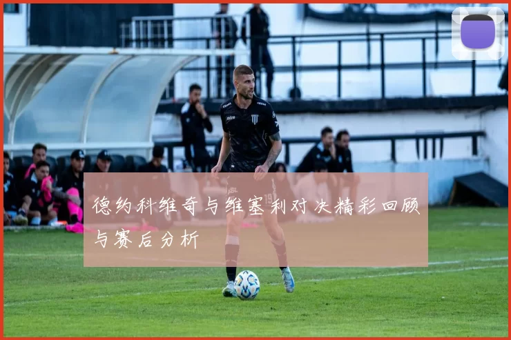 德约科维奇与维塞利对决精彩回顾与赛后分析