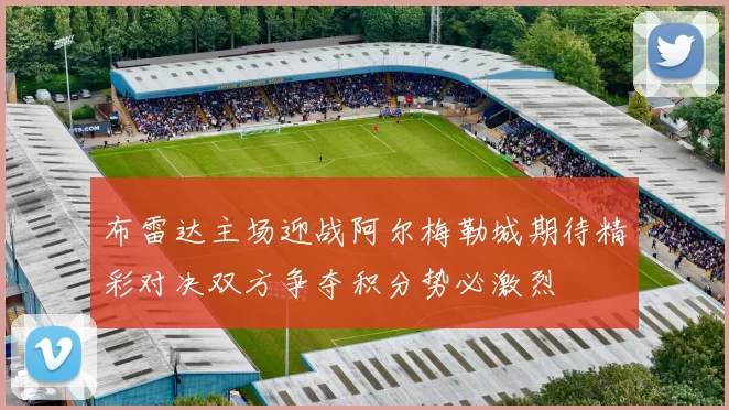 布雷达主场迎战阿尔梅勒城期待精彩对决双方争夺积分势必激烈