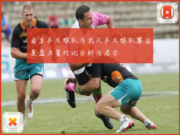 南京乒乓球队与武汉乒乓球队赛后复盘力量对比分析与启示