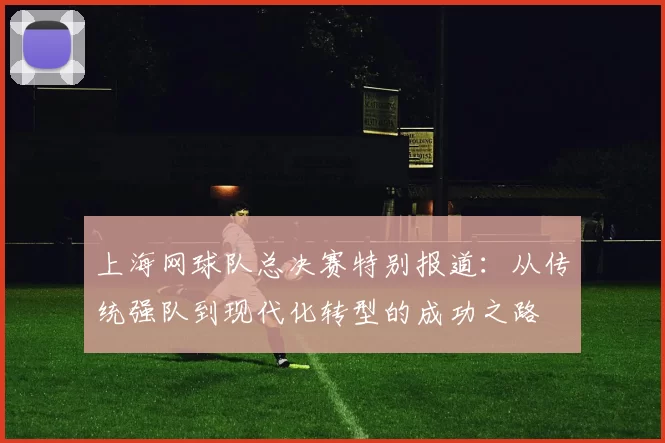 上海网球队总决赛特别报道：从传统强队到现代化转型的成功之路