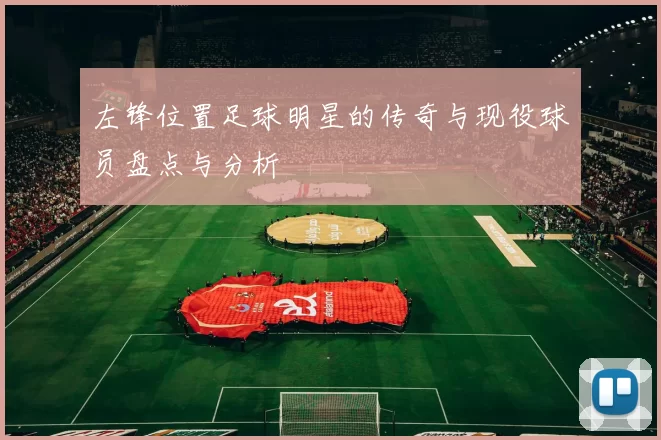 左锋位置足球明星的传奇与现役球员盘点与分析