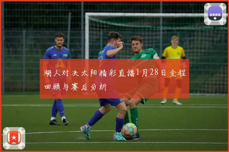 湖人对决太阳精彩直播1月28日全程回顾与赛后分析
