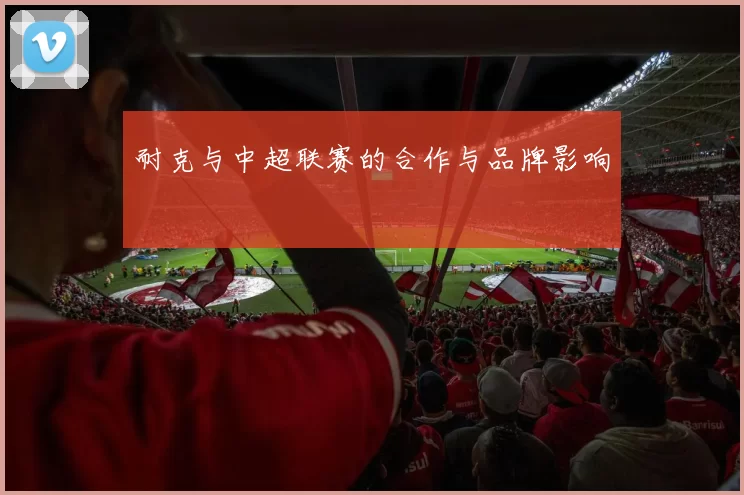 耐克与中超联赛的合作与品牌影响