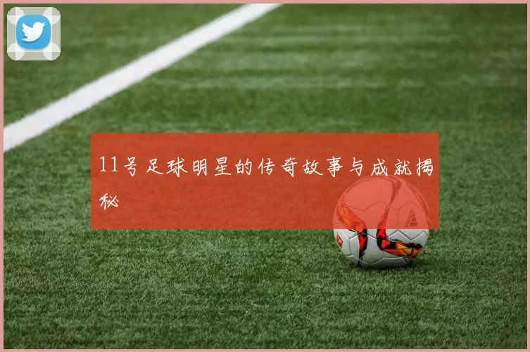 11号足球明星的传奇故事与成就揭秘