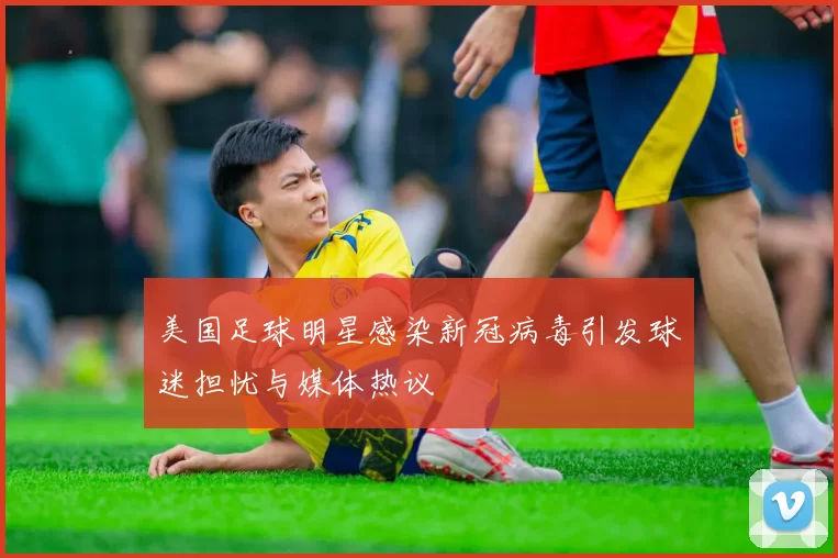美国足球明星感染新冠病毒引发球迷担忧与媒体热议