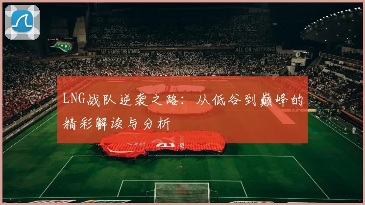 LNG战队逆袭之路：从低谷到巅峰的精彩解读与分析