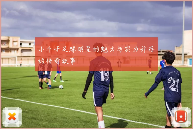 小个子足球明星的魅力与实力并存的传奇故事