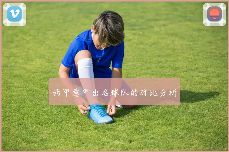 西甲意甲出名球队的对比分析