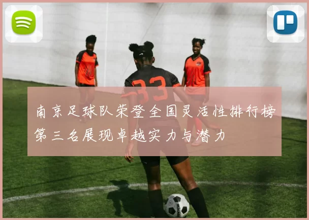 南京足球队荣登全国灵活性排行榜第三名展现卓越实力与潜力