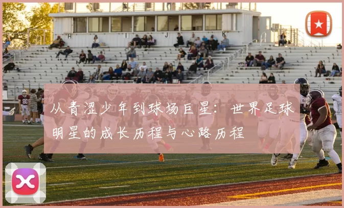 从青涩少年到球场巨星：世界足球明星的成长历程与心路历程