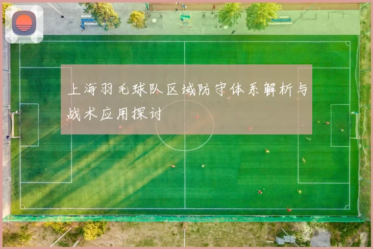 上海羽毛球队区域防守体系解析与战术应用探讨