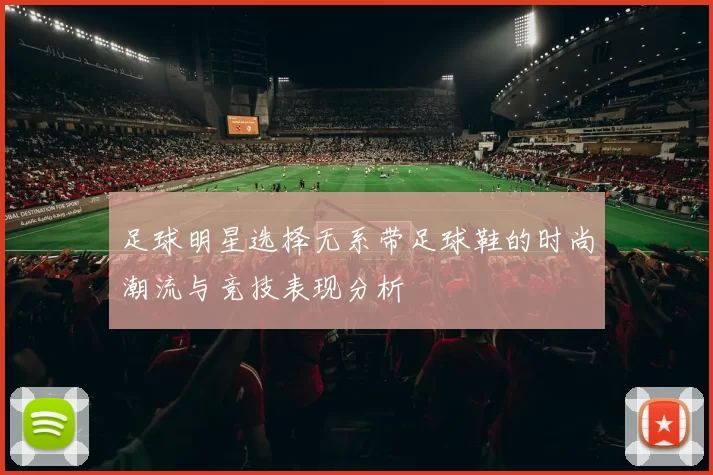 足球明星选择无系带足球鞋的时尚潮流与竞技表现分析