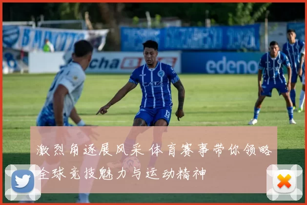 激烈角逐展风采 体育赛事带你领略全球竞技魅力与运动精神
