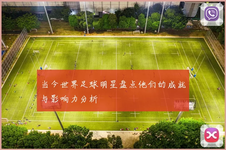 当今世界足球明星盘点他们的成就与影响力分析