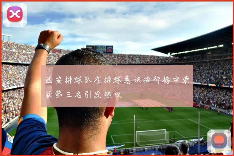 西安排球队在排球意识排行榜中荣获第三名引发热议