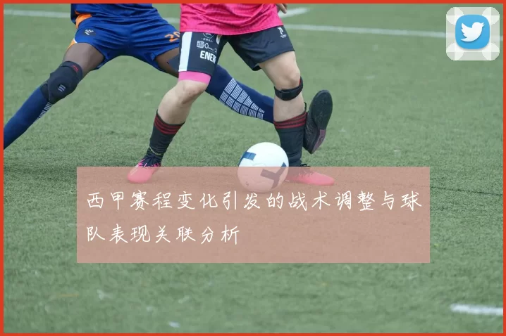 西甲赛程变化引发的战术调整与球队表现关联分析