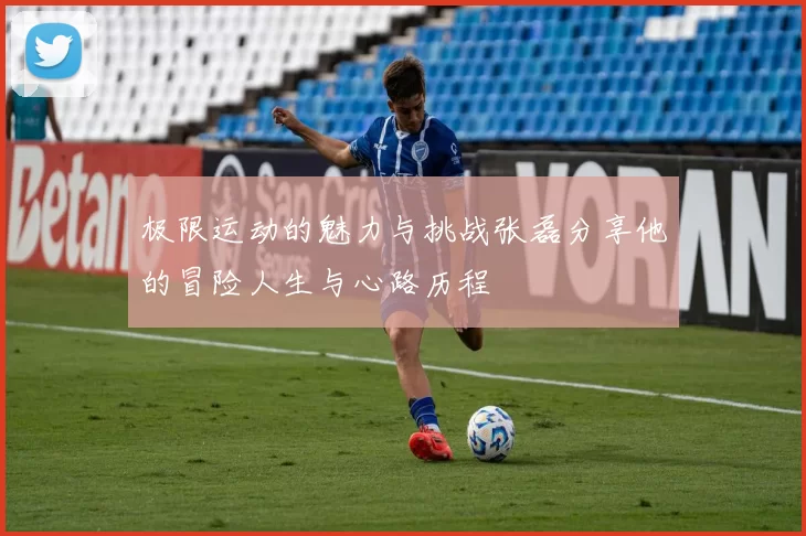 极限运动的魅力与挑战张磊分享他的冒险人生与心路历程