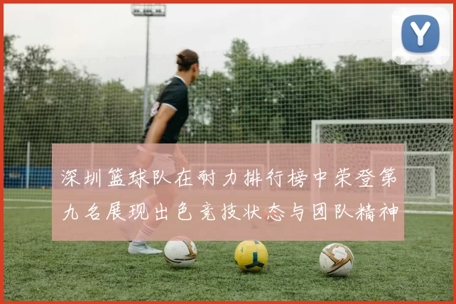 深圳篮球队在耐力排行榜中荣登第九名展现出色竞技状态与团队精神