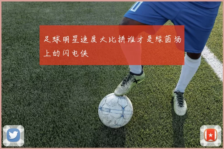 足球明星速度大比拼谁才是绿茵场上的闪电侠