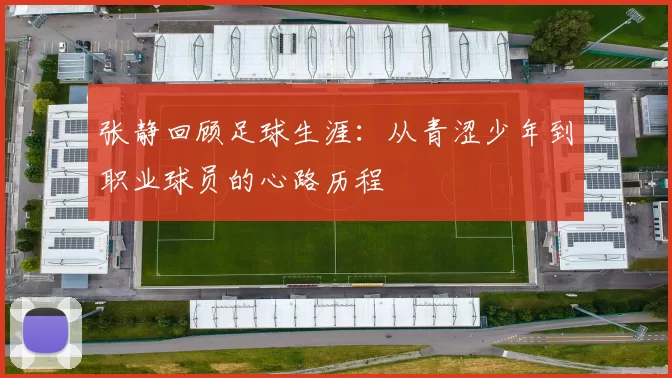 张静回顾足球生涯：从青涩少年到职业球员的心路历程