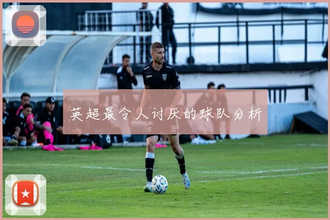 英超最令人讨厌的球队分析