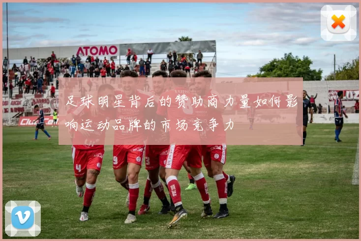 足球明星背后的赞助商力量如何影响运动品牌的市场竞争力