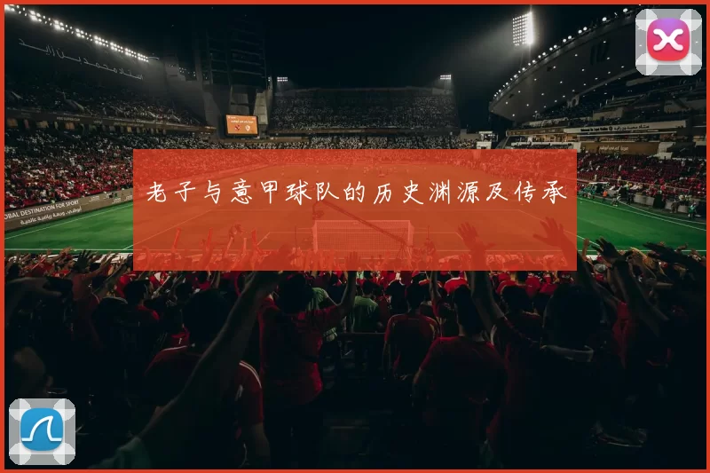 老子与意甲球队的历史渊源及传承