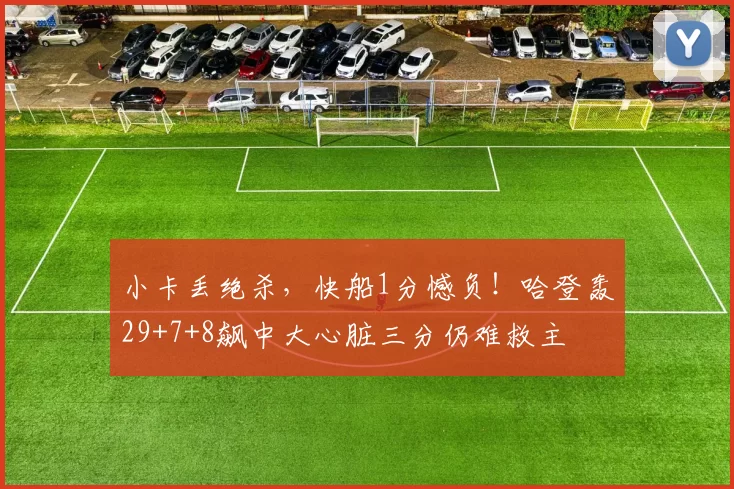 小卡丢绝杀，快船1分憾负！哈登轰29+7+8飙中大心脏三分仍难救主