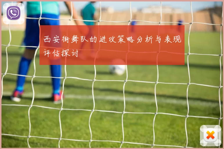 西安街舞队的进攻策略分析与表现评估探讨