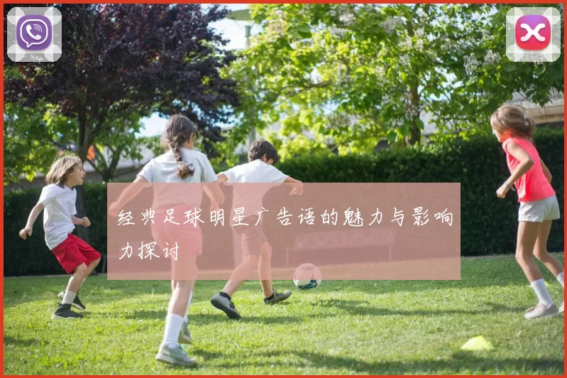 经典足球明星广告语的魅力与影响力探讨