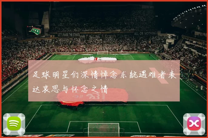 足球明星们深情悼念东航遇难者表达哀思与怀念之情