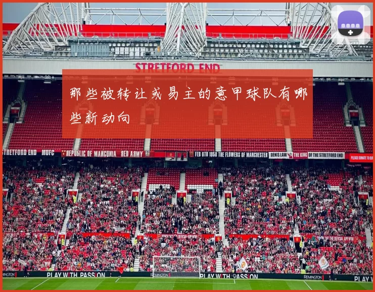 那些被转让或易主的意甲球队有哪些新动向
