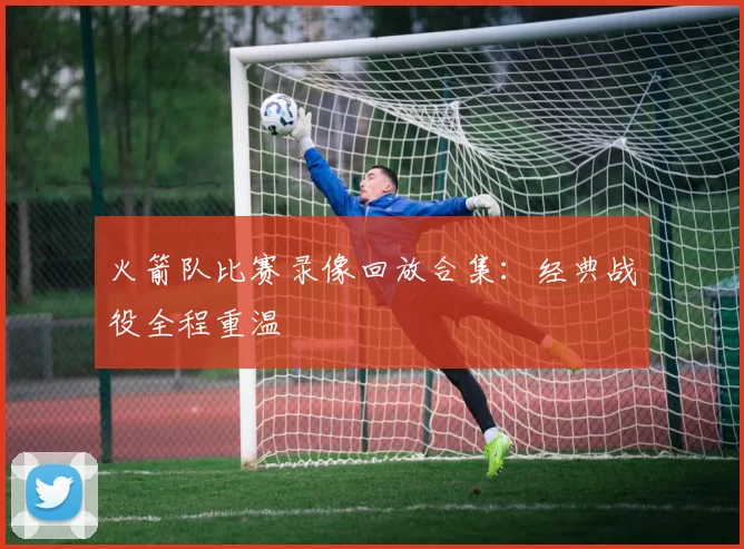 火箭队比赛录像回放合集：经典战役全程重温